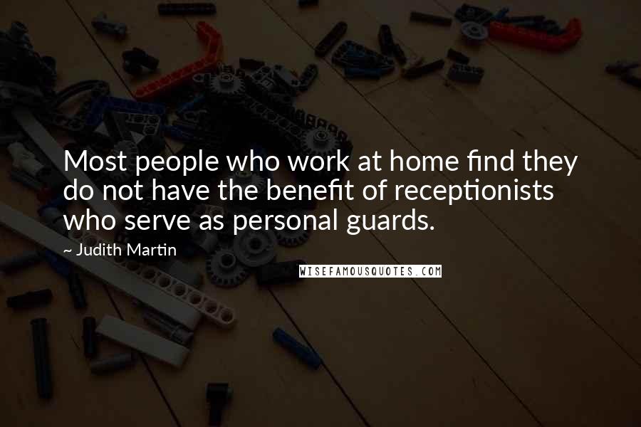 Judith Martin Quotes: Most people who work at home find they do not have the benefit of receptionists who serve as personal guards.