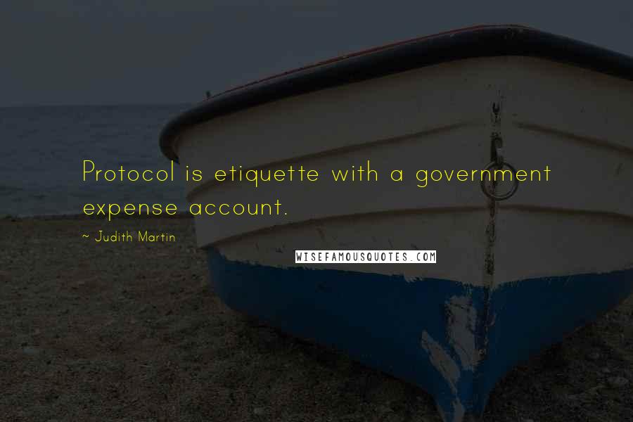 Judith Martin Quotes: Protocol is etiquette with a government expense account.