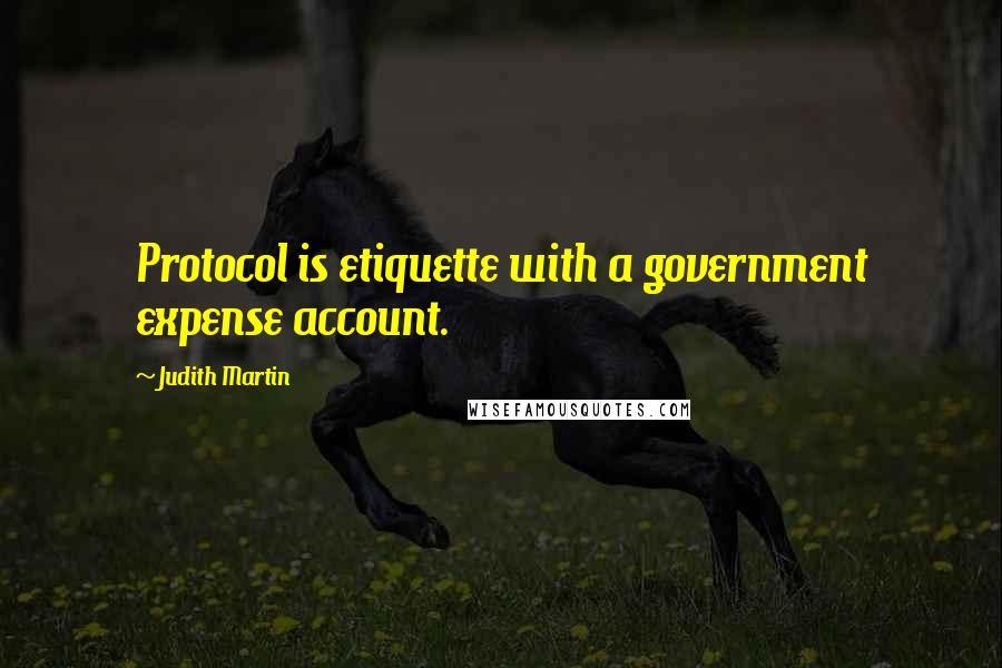 Judith Martin Quotes: Protocol is etiquette with a government expense account.