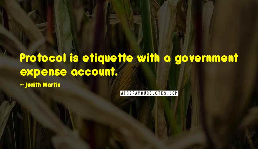 Judith Martin Quotes: Protocol is etiquette with a government expense account.