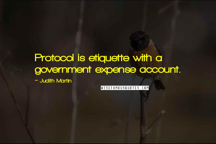 Judith Martin Quotes: Protocol is etiquette with a government expense account.