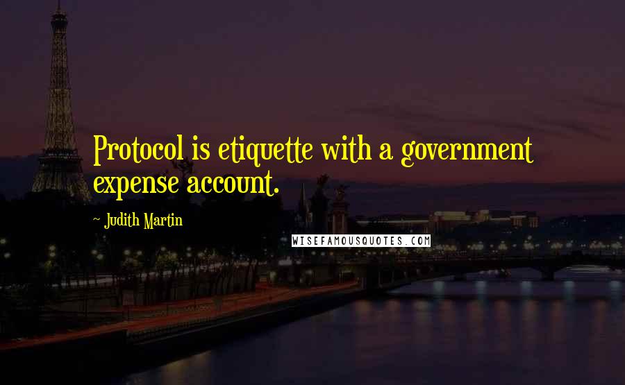 Judith Martin Quotes: Protocol is etiquette with a government expense account.