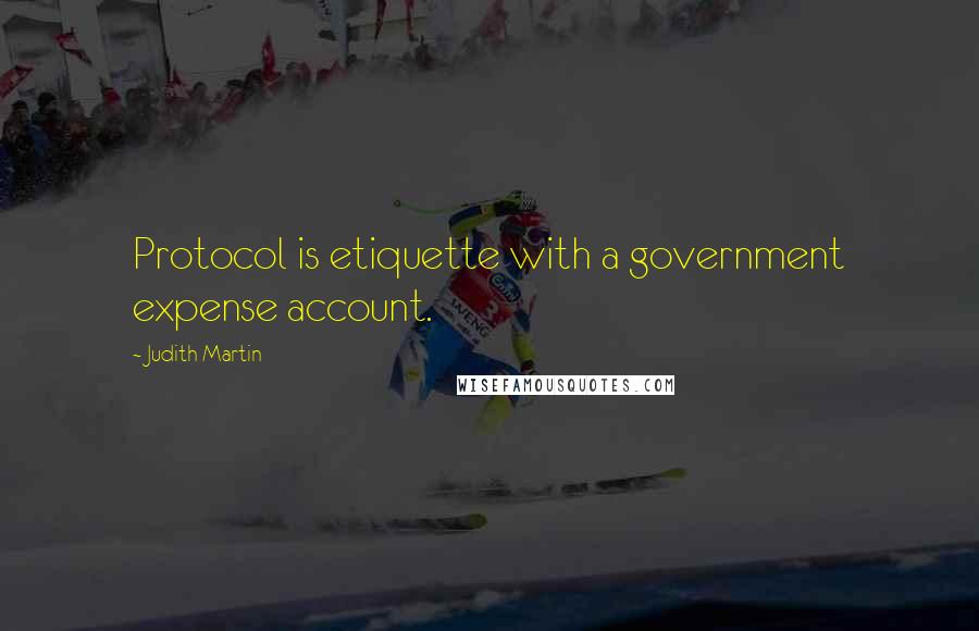 Judith Martin Quotes: Protocol is etiquette with a government expense account.