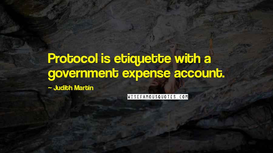 Judith Martin Quotes: Protocol is etiquette with a government expense account.