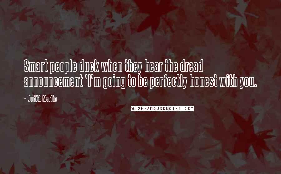 Judith Martin Quotes: Smart people duck when they hear the dread announcement 'I'm going to be perfectly honest with you.