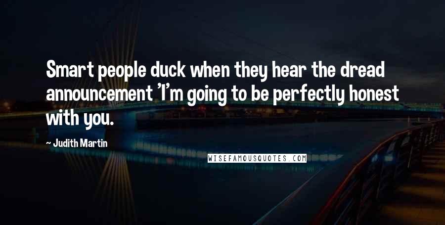 Judith Martin Quotes: Smart people duck when they hear the dread announcement 'I'm going to be perfectly honest with you.