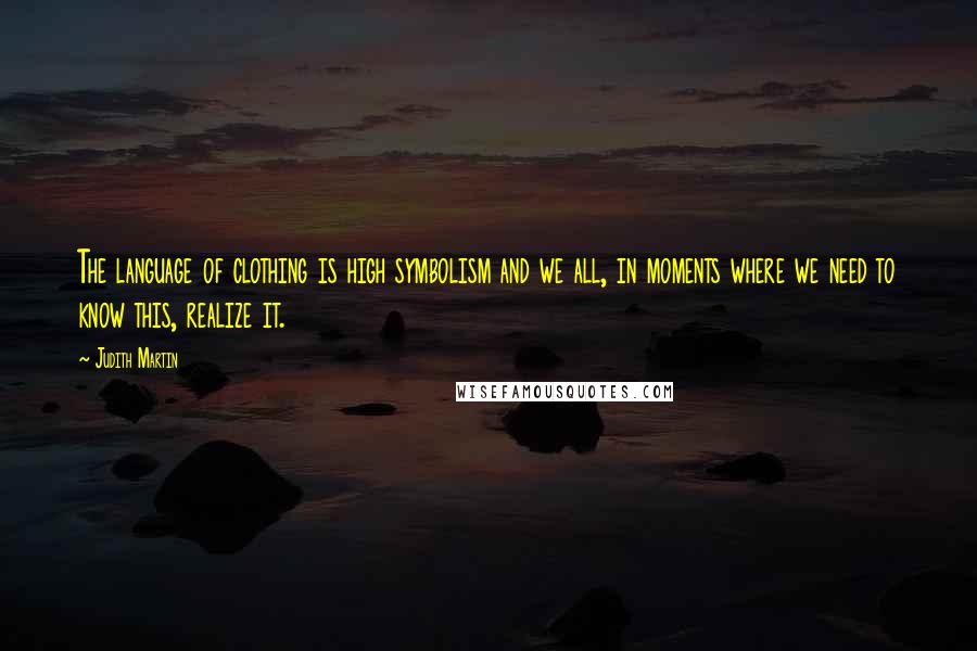 Judith Martin Quotes: The language of clothing is high symbolism and we all, in moments where we need to know this, realize it.