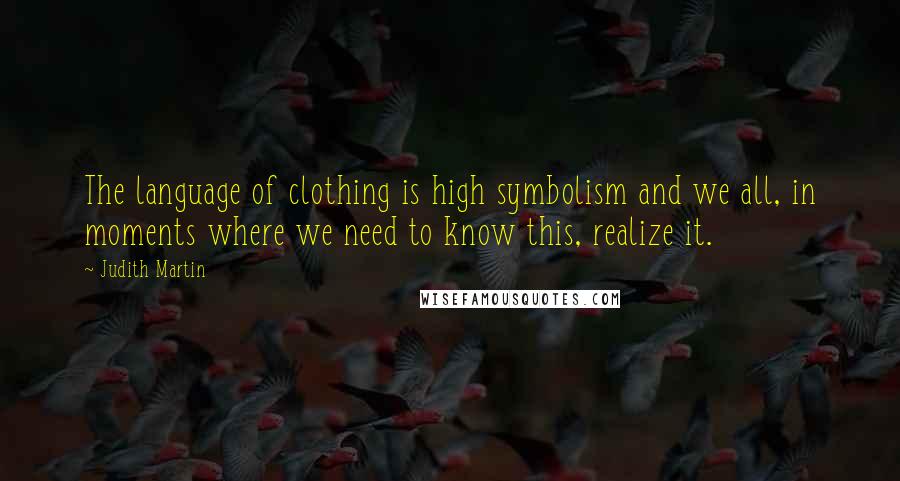 Judith Martin Quotes: The language of clothing is high symbolism and we all, in moments where we need to know this, realize it.