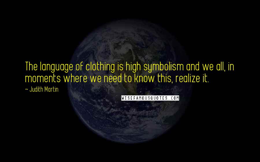 Judith Martin Quotes: The language of clothing is high symbolism and we all, in moments where we need to know this, realize it.