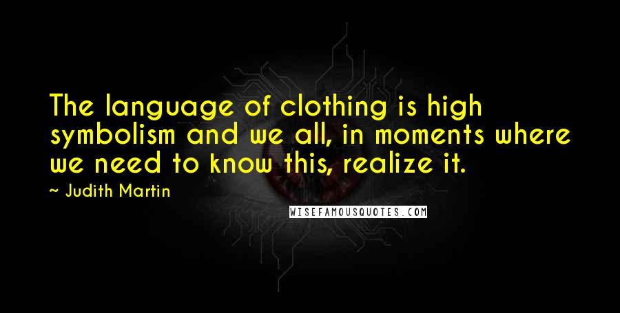 Judith Martin Quotes: The language of clothing is high symbolism and we all, in moments where we need to know this, realize it.