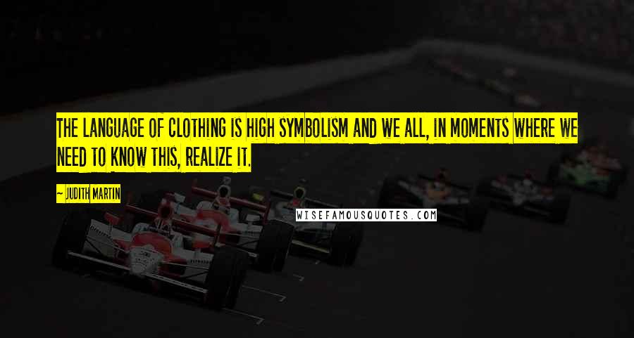 Judith Martin Quotes: The language of clothing is high symbolism and we all, in moments where we need to know this, realize it.