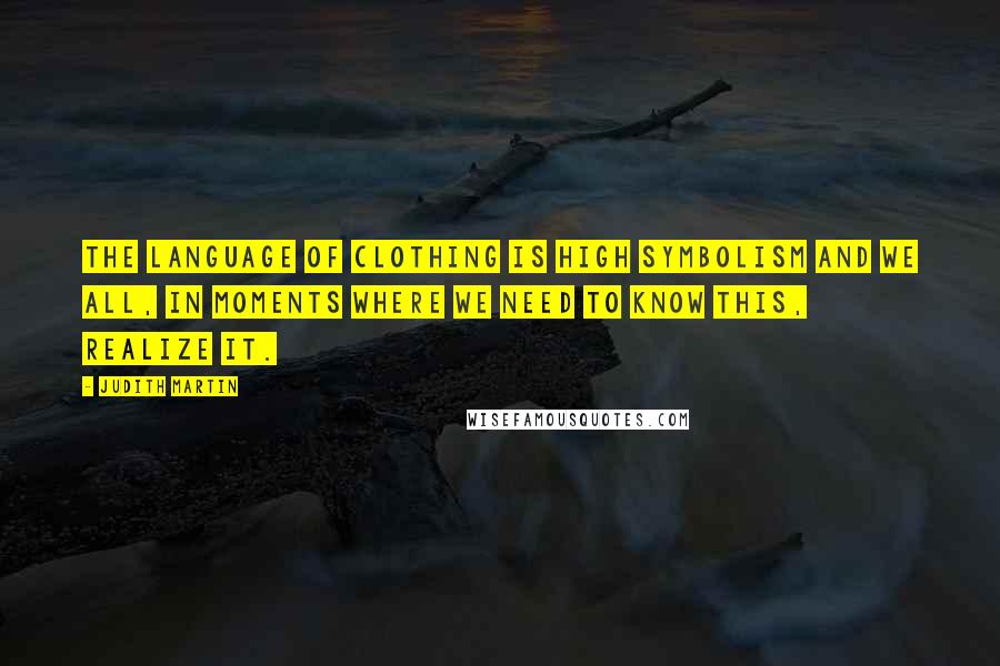 Judith Martin Quotes: The language of clothing is high symbolism and we all, in moments where we need to know this, realize it.