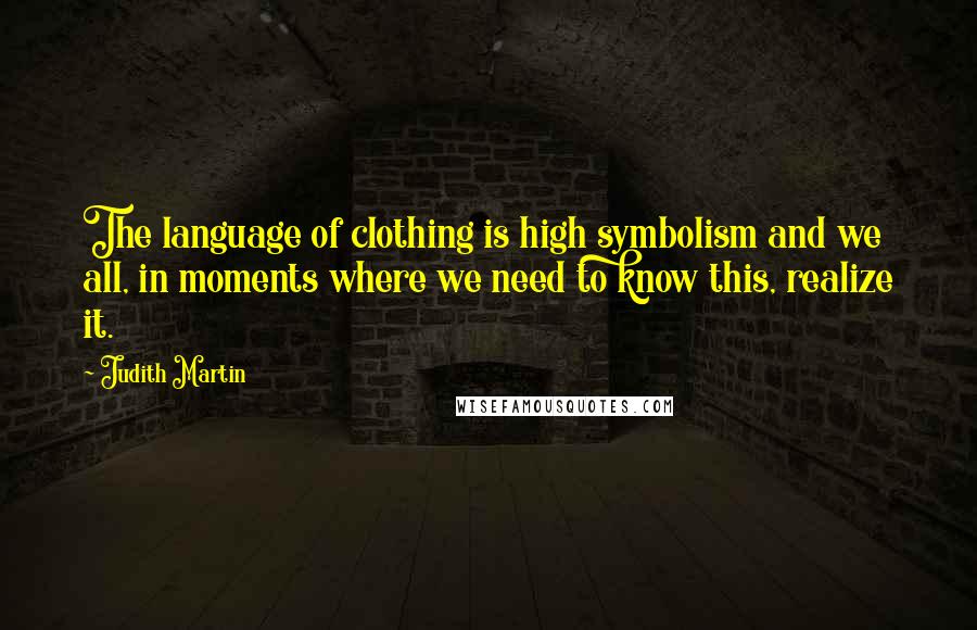 Judith Martin Quotes: The language of clothing is high symbolism and we all, in moments where we need to know this, realize it.