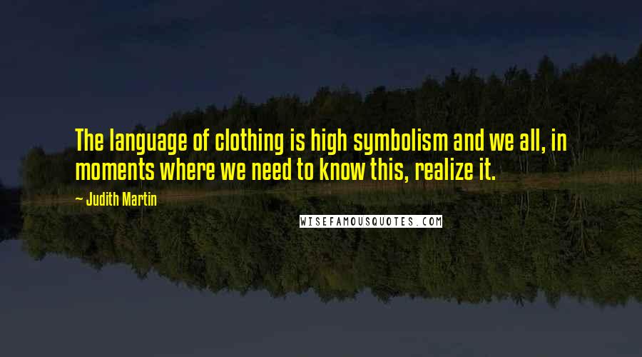 Judith Martin Quotes: The language of clothing is high symbolism and we all, in moments where we need to know this, realize it.