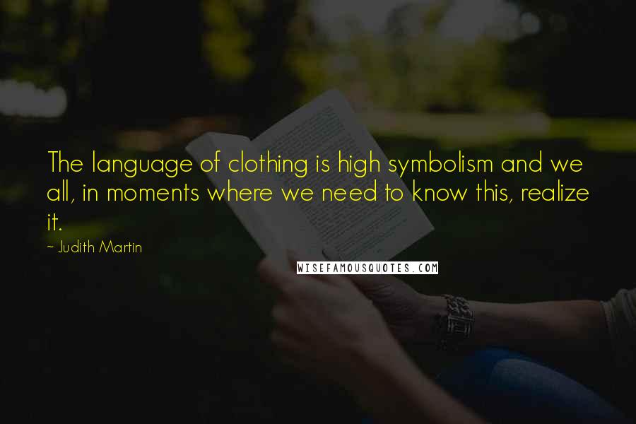 Judith Martin Quotes: The language of clothing is high symbolism and we all, in moments where we need to know this, realize it.