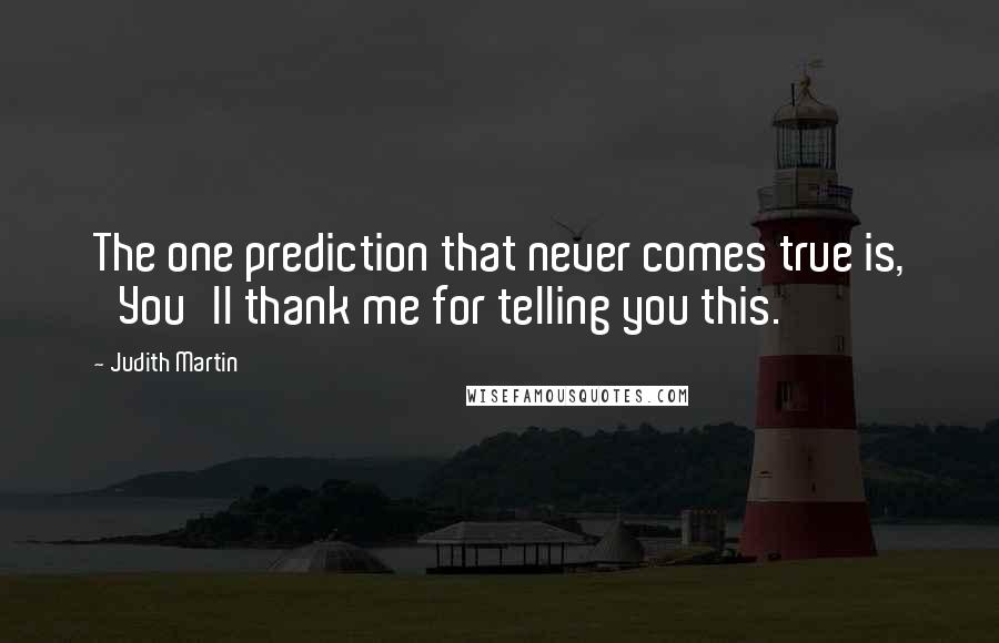 Judith Martin Quotes: The one prediction that never comes true is, 'You'll thank me for telling you this.