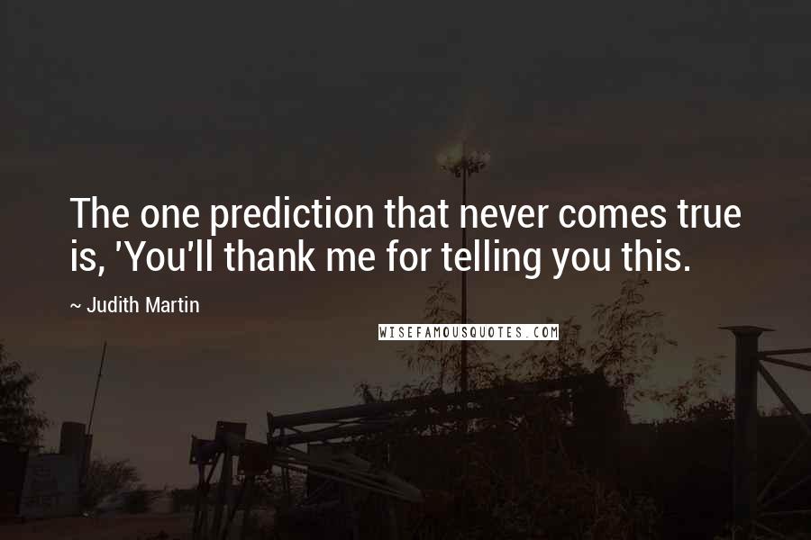 Judith Martin Quotes: The one prediction that never comes true is, 'You'll thank me for telling you this.