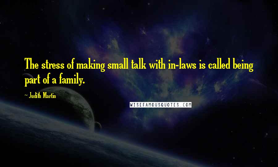 Judith Martin Quotes: The stress of making small talk with in-laws is called being part of a family.