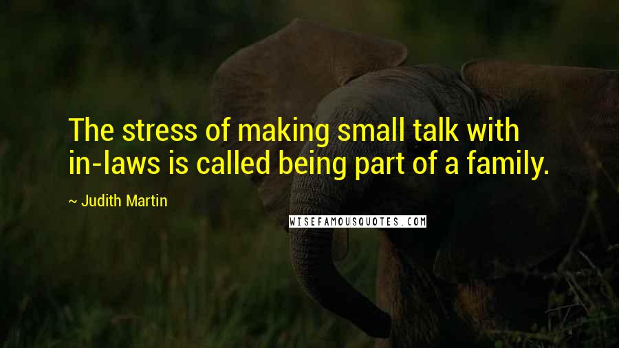 Judith Martin Quotes: The stress of making small talk with in-laws is called being part of a family.