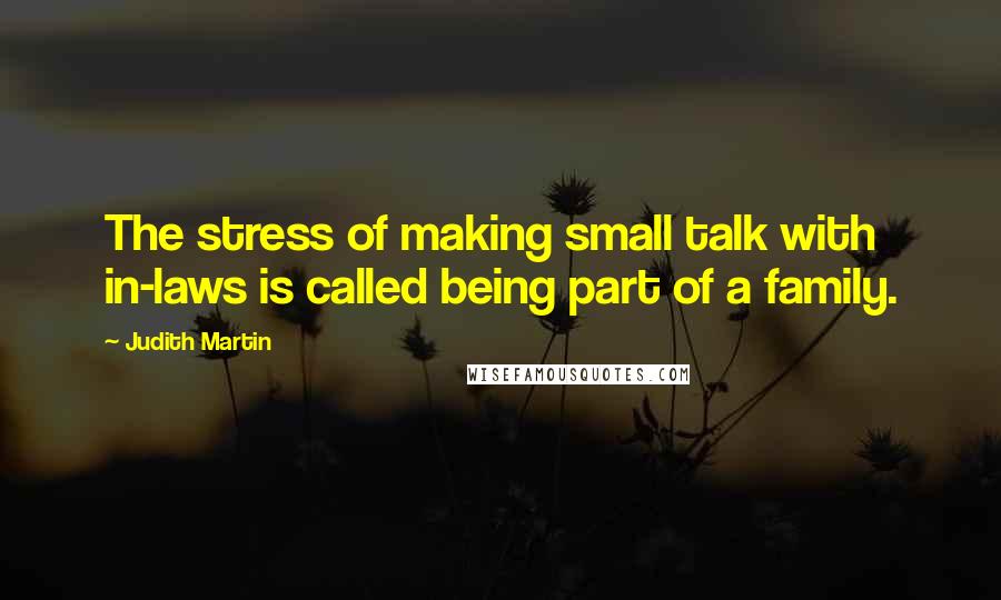 Judith Martin Quotes: The stress of making small talk with in-laws is called being part of a family.