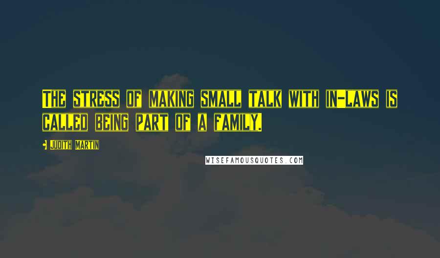 Judith Martin Quotes: The stress of making small talk with in-laws is called being part of a family.