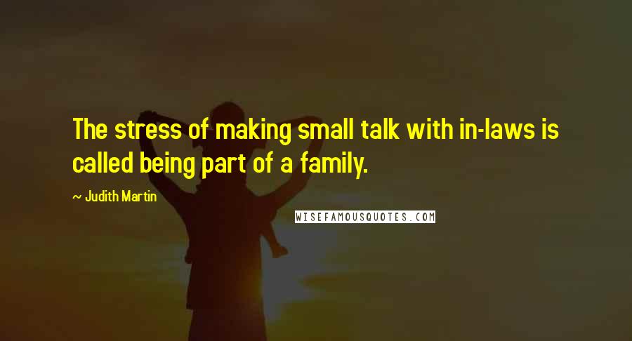 Judith Martin Quotes: The stress of making small talk with in-laws is called being part of a family.