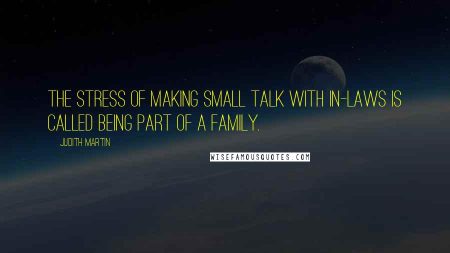 Judith Martin Quotes: The stress of making small talk with in-laws is called being part of a family.