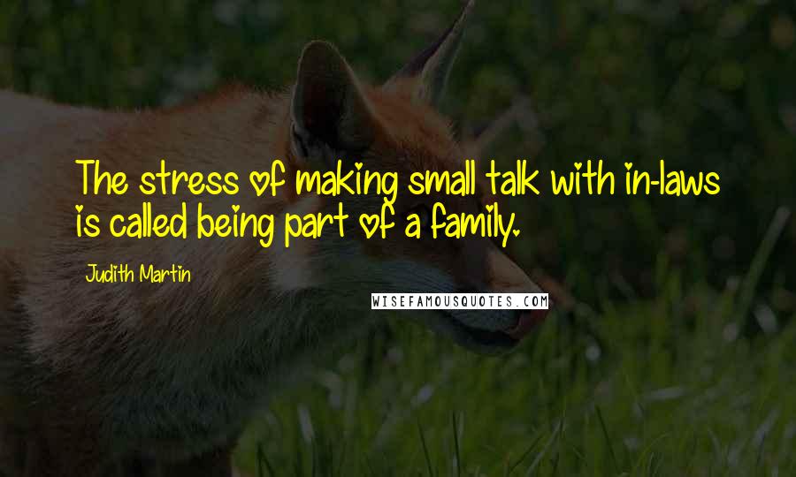 Judith Martin Quotes: The stress of making small talk with in-laws is called being part of a family.