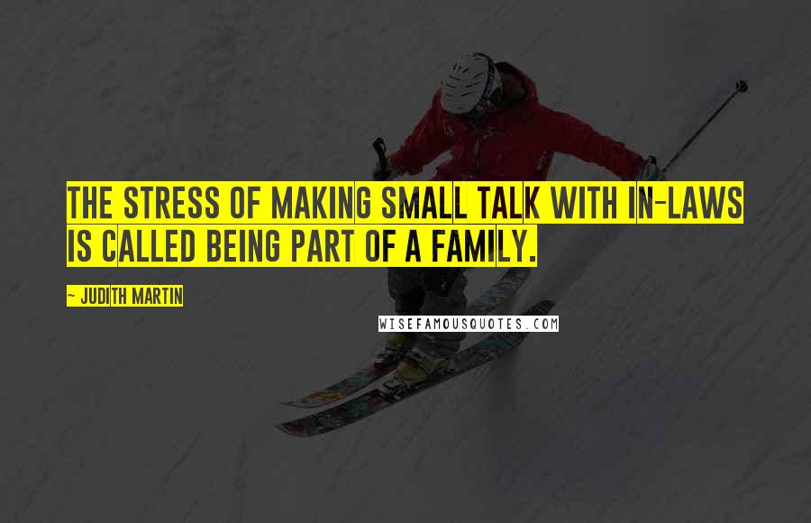 Judith Martin Quotes: The stress of making small talk with in-laws is called being part of a family.