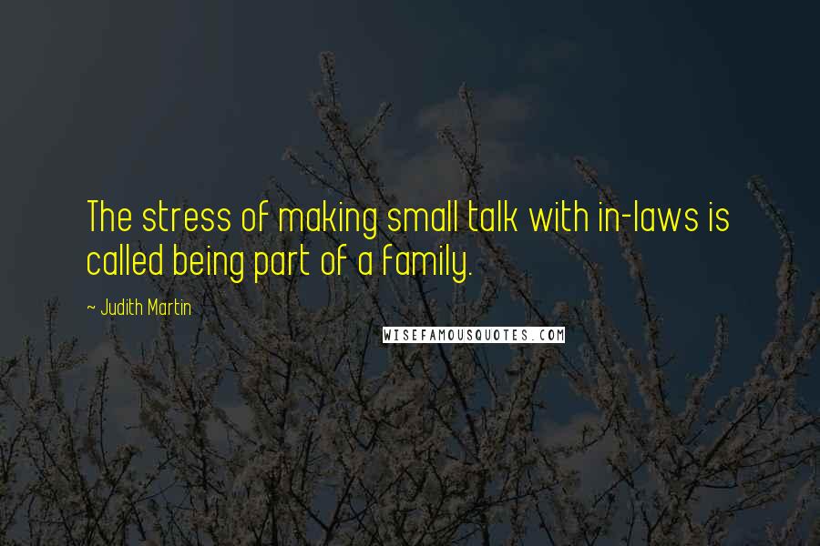 Judith Martin Quotes: The stress of making small talk with in-laws is called being part of a family.