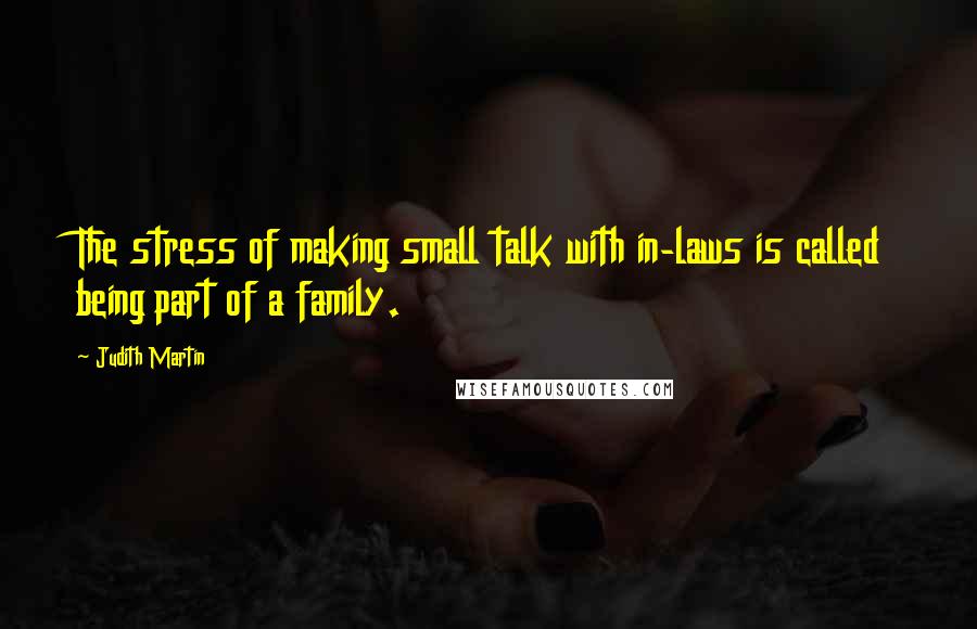 Judith Martin Quotes: The stress of making small talk with in-laws is called being part of a family.