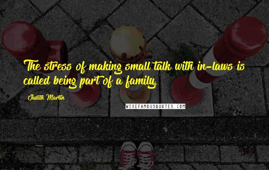 Judith Martin Quotes: The stress of making small talk with in-laws is called being part of a family.