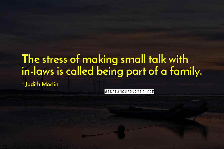 Judith Martin Quotes: The stress of making small talk with in-laws is called being part of a family.