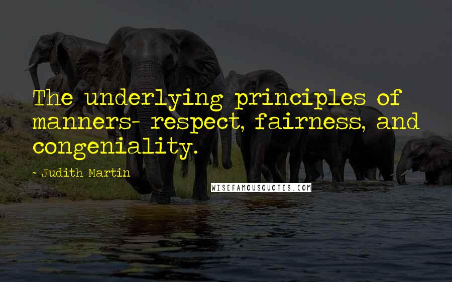 Judith Martin Quotes: The underlying principles of manners- respect, fairness, and congeniality.