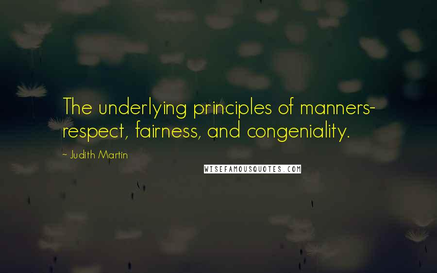 Judith Martin Quotes: The underlying principles of manners- respect, fairness, and congeniality.