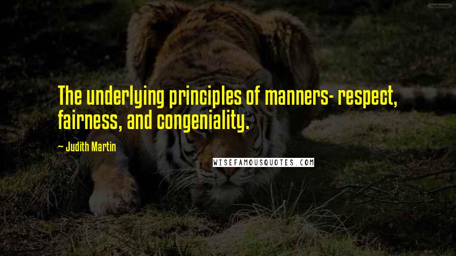 Judith Martin Quotes: The underlying principles of manners- respect, fairness, and congeniality.