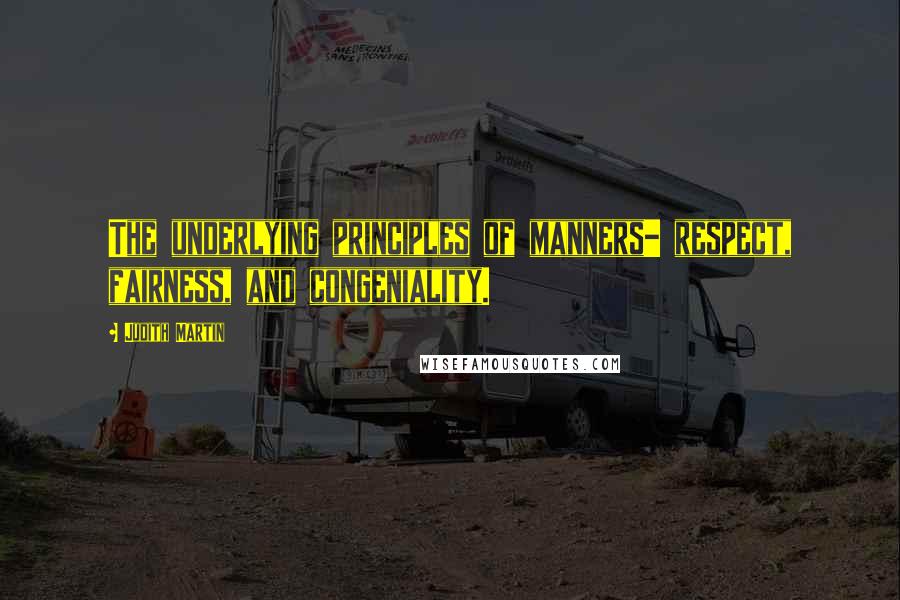 Judith Martin Quotes: The underlying principles of manners- respect, fairness, and congeniality.