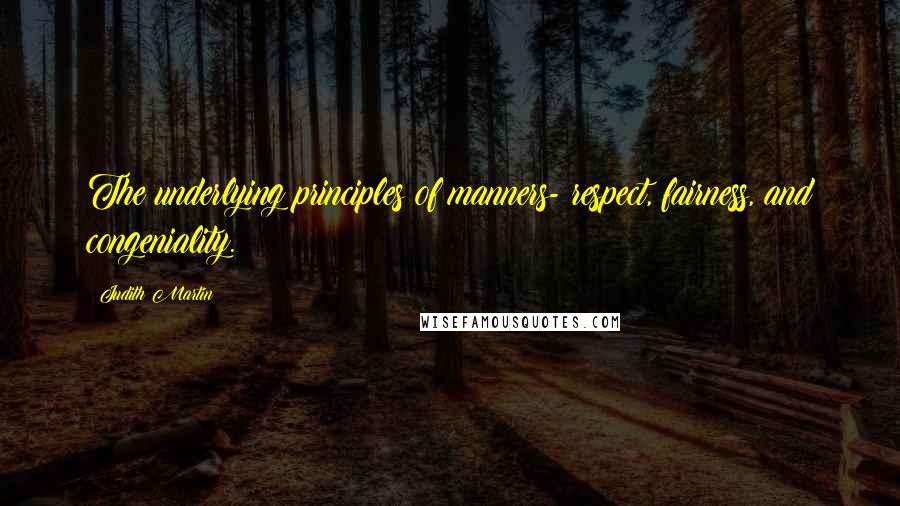 Judith Martin Quotes: The underlying principles of manners- respect, fairness, and congeniality.