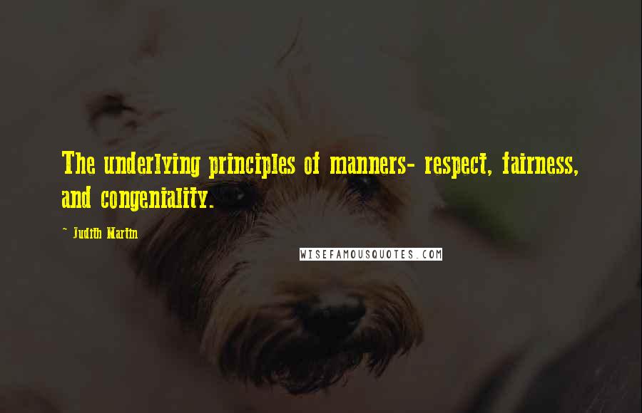 Judith Martin Quotes: The underlying principles of manners- respect, fairness, and congeniality.
