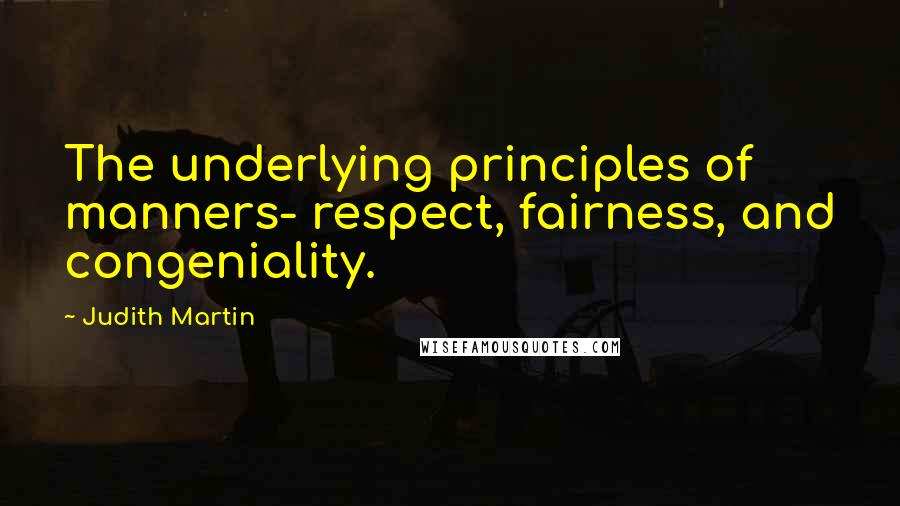 Judith Martin Quotes: The underlying principles of manners- respect, fairness, and congeniality.