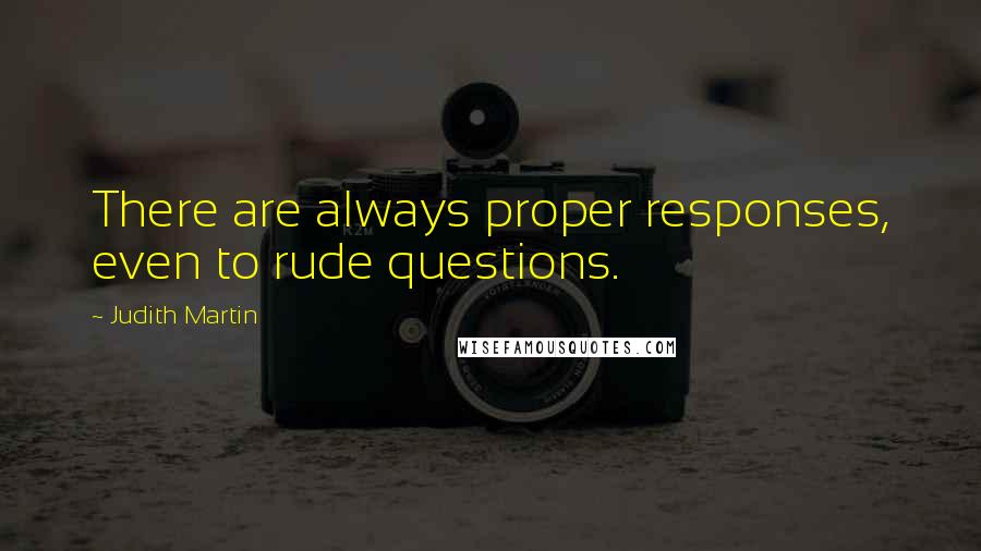 Judith Martin Quotes: There are always proper responses, even to rude questions.