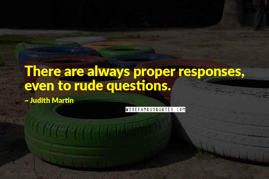 Judith Martin Quotes: There are always proper responses, even to rude questions.