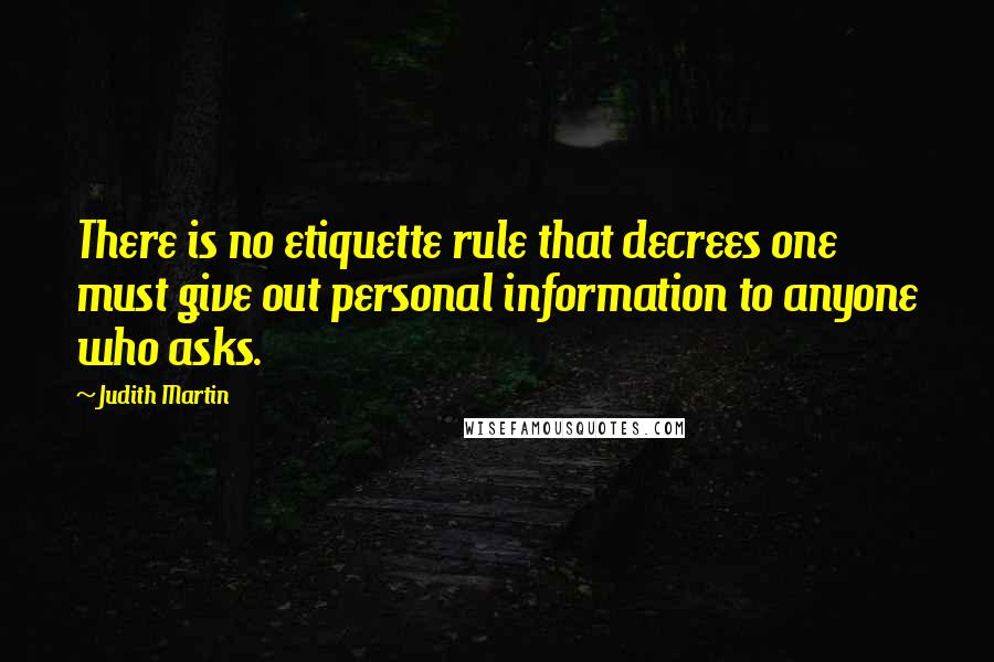 Judith Martin Quotes: There is no etiquette rule that decrees one must give out personal information to anyone who asks.