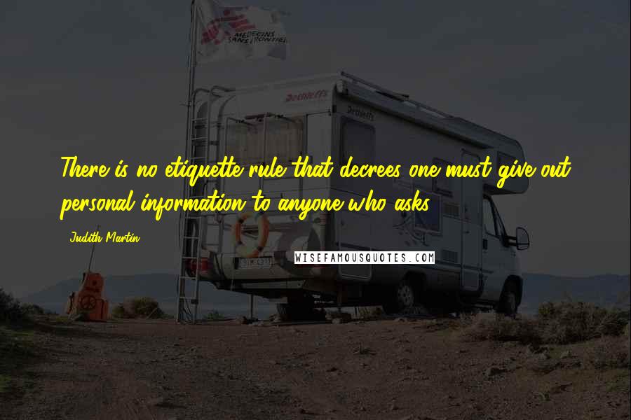 Judith Martin Quotes: There is no etiquette rule that decrees one must give out personal information to anyone who asks.