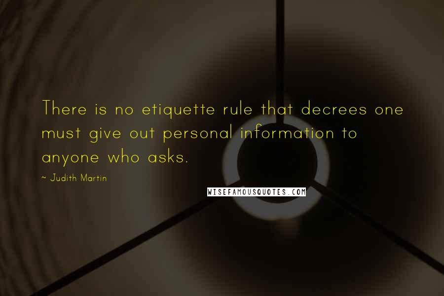 Judith Martin Quotes: There is no etiquette rule that decrees one must give out personal information to anyone who asks.