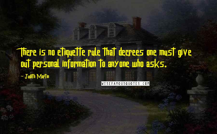 Judith Martin Quotes: There is no etiquette rule that decrees one must give out personal information to anyone who asks.