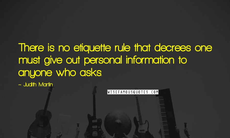 Judith Martin Quotes: There is no etiquette rule that decrees one must give out personal information to anyone who asks.