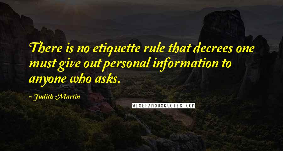 Judith Martin Quotes: There is no etiquette rule that decrees one must give out personal information to anyone who asks.