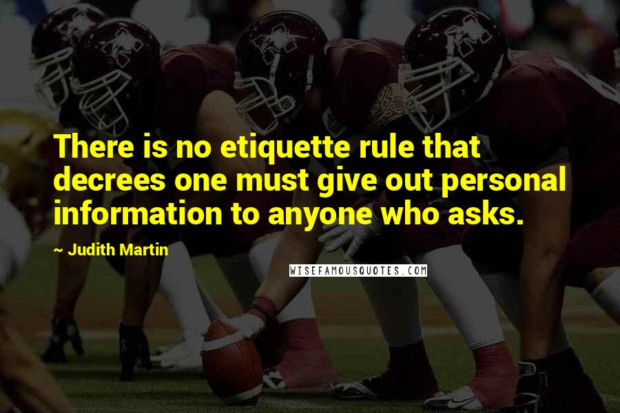 Judith Martin Quotes: There is no etiquette rule that decrees one must give out personal information to anyone who asks.