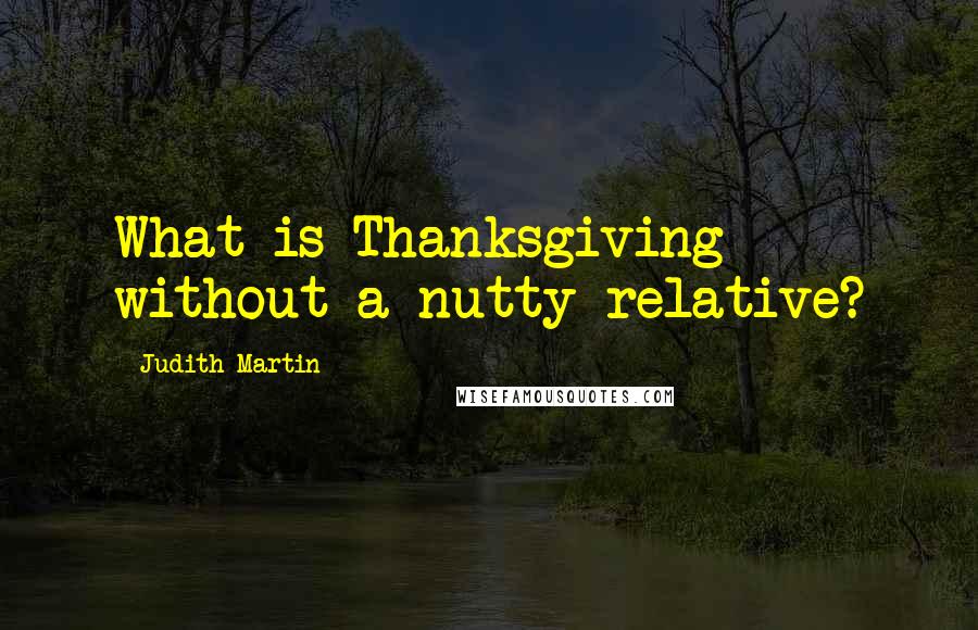 Judith Martin Quotes: What is Thanksgiving without a nutty relative?